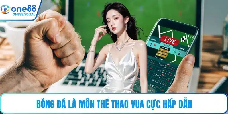 Bóng đá là môn thể thao vua cực hấp dẫn