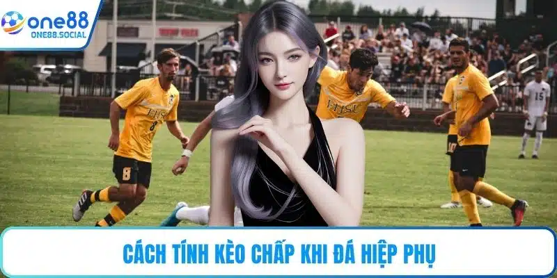 Cách tính kèo chấp khi đá hiệp phụ