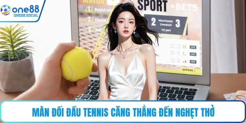 Màn đối đầu tennis căng thẳng đến nghẹt thở